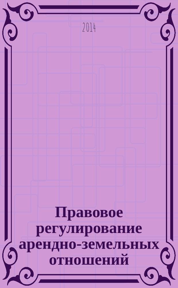 Правовое регулирование арендно-земельных отношений : учебное пособие для студентов направления подготовки бакалавров 40.03. 01 "Юриспруденция"