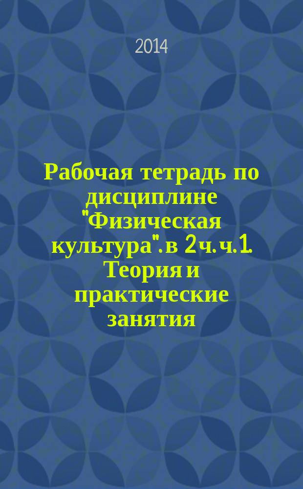 Рабочая тетрадь по дисциплине "Физическая культура". в 2 ч. ч. 1. Теория и практические занятия