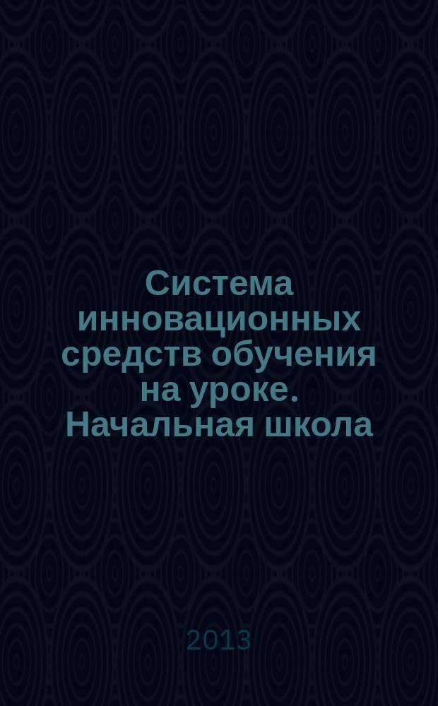 Система инновационных средств обучения на уроке. Начальная школа : 1-4 : проекты уроков русского языка, литературного чтения, окружающего мира и математики : пособие для учителей общеобразовательных школ