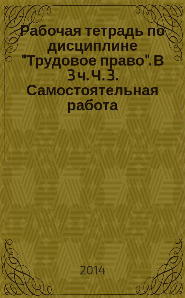 Рабочая тетрадь по дисциплине "Трудовое право". В 3 ч. Ч. 3. Самостоятельная работа
