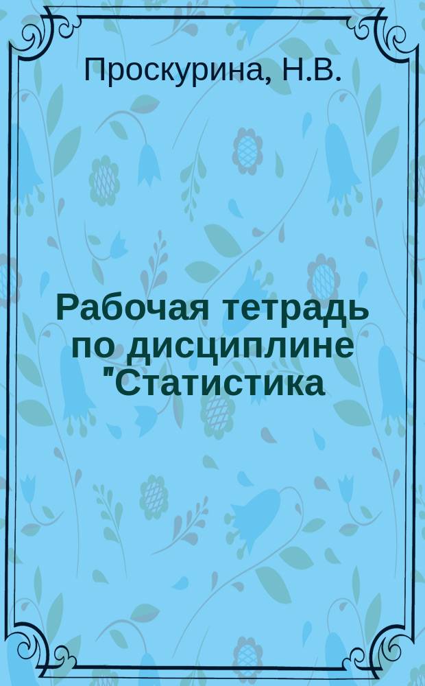 Рабочая тетрадь по дисциплине "Статистика: общая теория". В 3 ч. Ч. 1. Лекционный курс