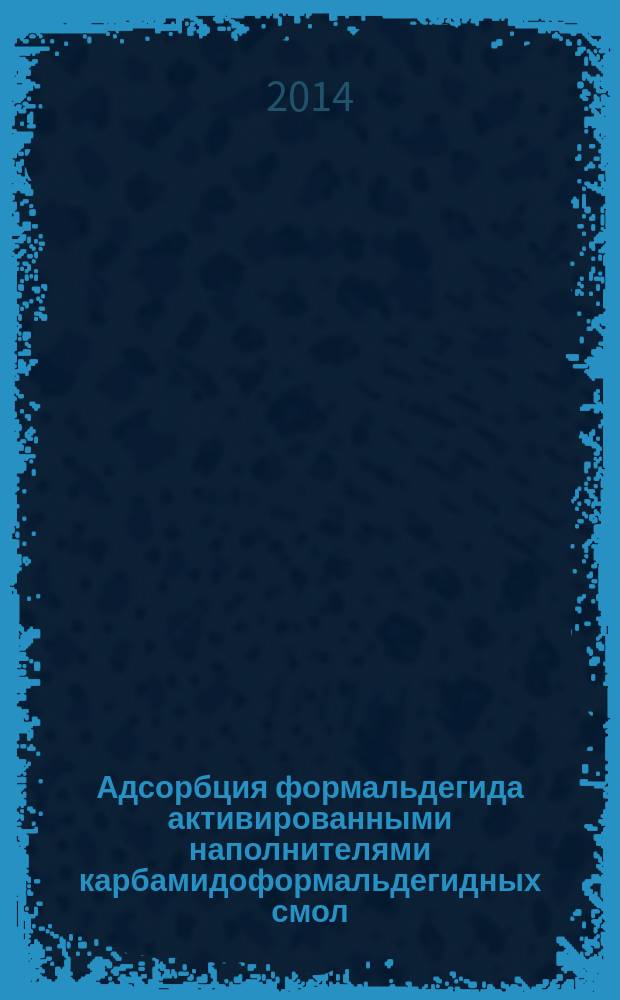 Адсорбция формальдегида активированными наполнителями карбамидоформальдегидных смол : монография