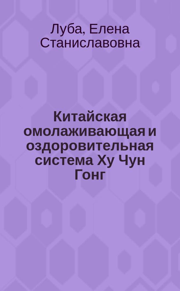 Китайская омолаживающая и оздоровительная система Ху Чун Гонг : тайна вечной молодости китайских императоров