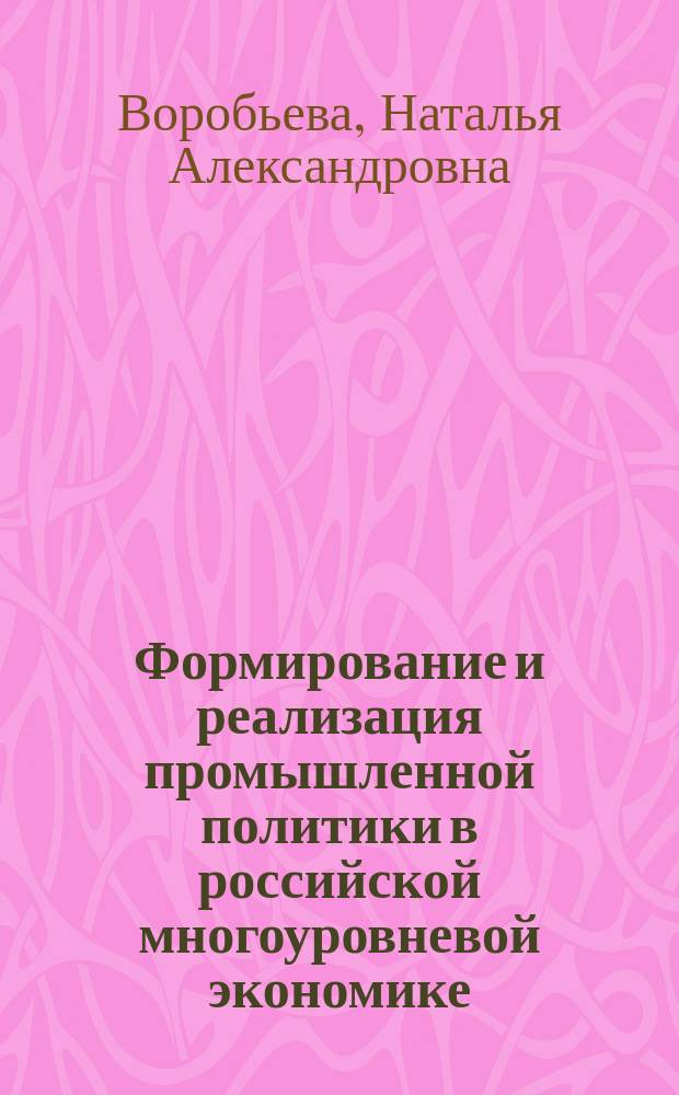 Формирование и реализация промышленной политики в российской многоуровневой экономике : монография