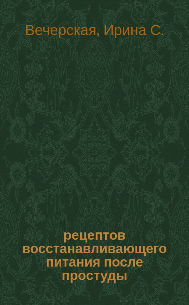 100 рецептов восстанавливающего питания после простуды : вкусно, полезно, душевно, целебно