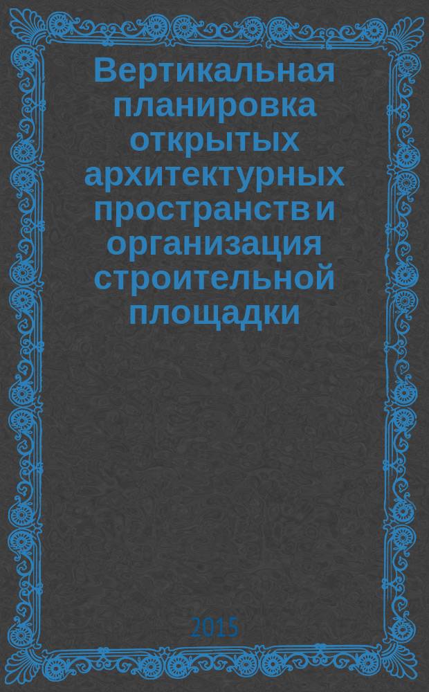 Вертикальная планировка открытых архитектурных пространств и организация строительной площадки : учебное пособие : по дисциплине "Инженерно-технологическое обеспечение архитектурно-дизайнерских решений" : для студентов направления 270300.62 "Дизайн архитектурной среды"