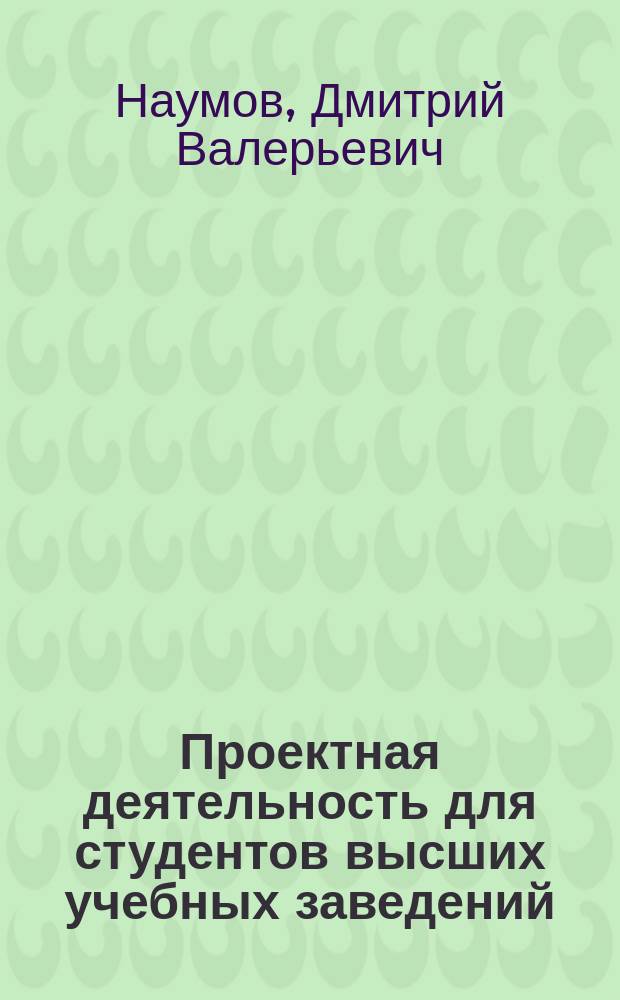 Проектная деятельность для студентов высших учебных заведений : учебное пособие : для студентов вузов по направлению: 261400 "ТХОМ", 050100 "Педагогическое образование", 031600 "Реклама и связи с общественностью", профиль - бакалавриат