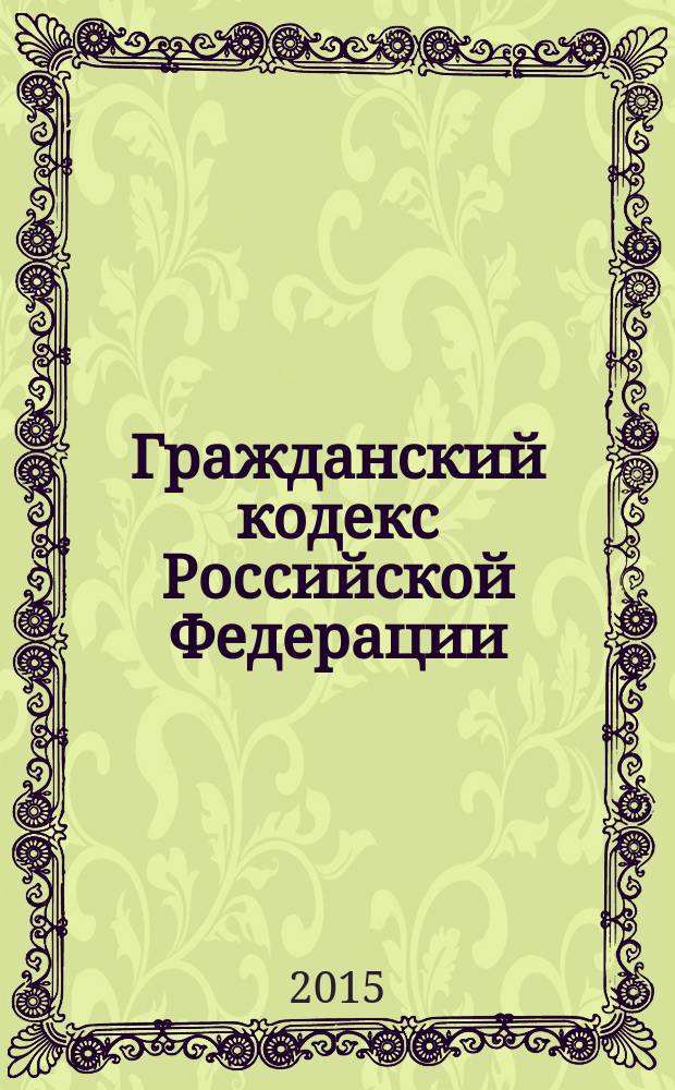 Гражданский кодекс Российской Федерации : части первая, вторая, третья и четвертая : официальный текст : по состоянию на 19 мая 2015 г.