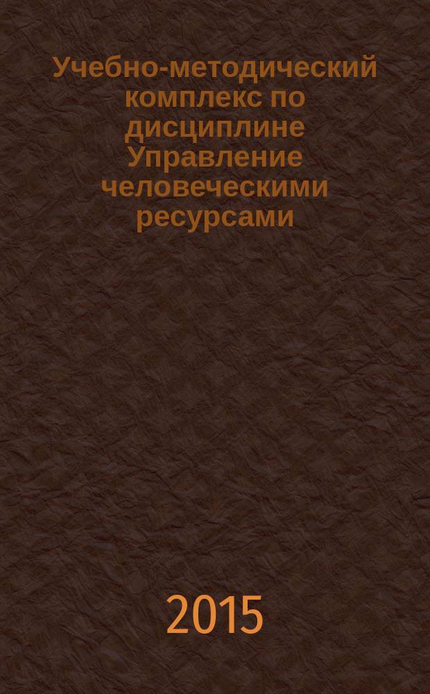 Учебно-методический комплекс по дисциплине Управление человеческими ресурсами : для студентов, обучающихся по направлению подготовки 080200 - "Менеджмент", степень (квалификация) - бакалавр, по направлению подготовки 38.03.02 "Менеджмент", степень (квалификация) - академический бакалавр