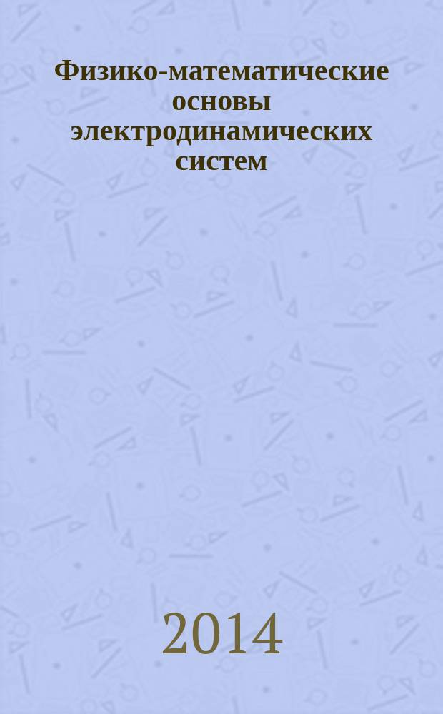 Физико-математические основы электродинамических систем : учебное пособие [для студентов старших курсов и магистрантов электротехнических специальностей] в 2 кн. Кн. 1 : Основы теории электромагнитного поля и аналитические методы решения полевых задач
