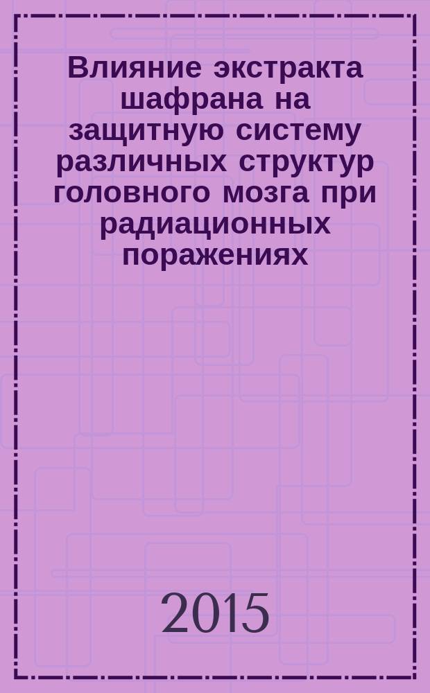 Влияние экстракта шафрана на защитную систему различных структур головного мозга при радиационных поражениях : автореферат диссертации на соискание ученой степени доктора философии по биологии д.б.н. : специальность 2411.01 : специальность 2406.02