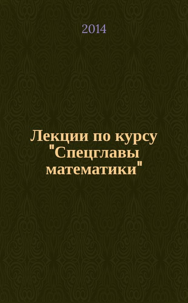 Лекции по курсу "Спецглавы математики" : направление подготовки: 190100 Наземные транспортно-технологические комплексы, профиль: Сельскохозяйственные машины и оборудование, квалификация (степень): бакалавр [учебное пособие в 2 т.]. Т. 2
