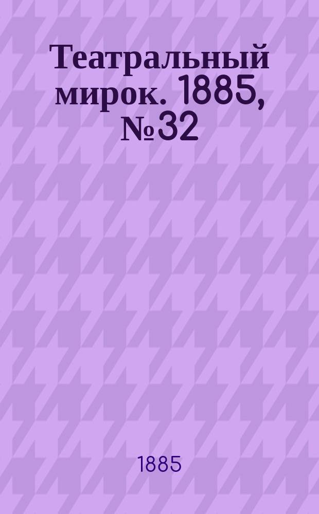 Театральный мирок. 1885, №32 (17 авг.)