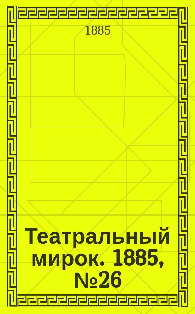 Театральный мирок. 1885, №26 (6 июля)