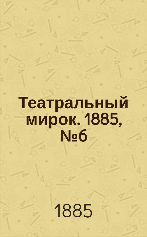 Театральный мирок. 1885, №6 (9 фев.)