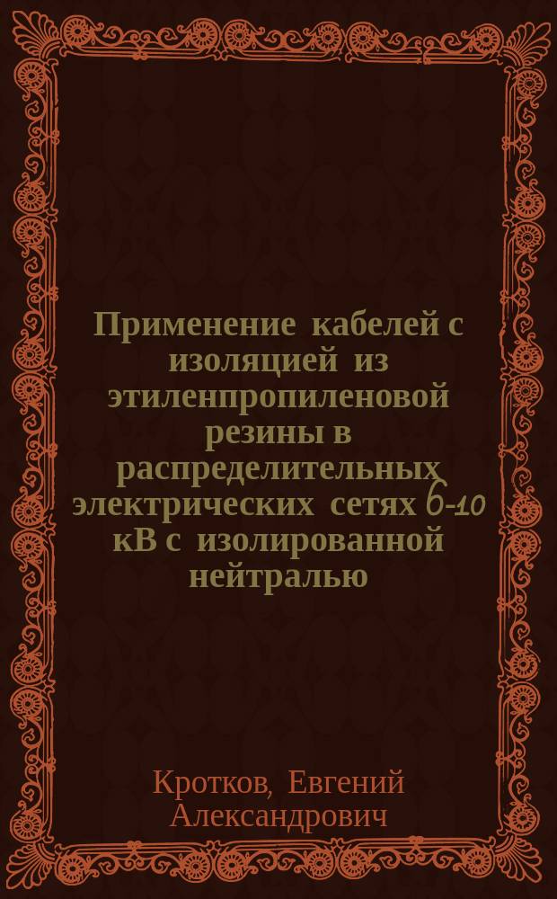 Применение кабелей с изоляцией из этиленпропиленовой резины в распределительных электрических сетях 6-10 кВ с изолированной нейтралью : учебное пособие : для бакалавров и магистров по направлению 140400 "Электроэнергетика и электротехника"