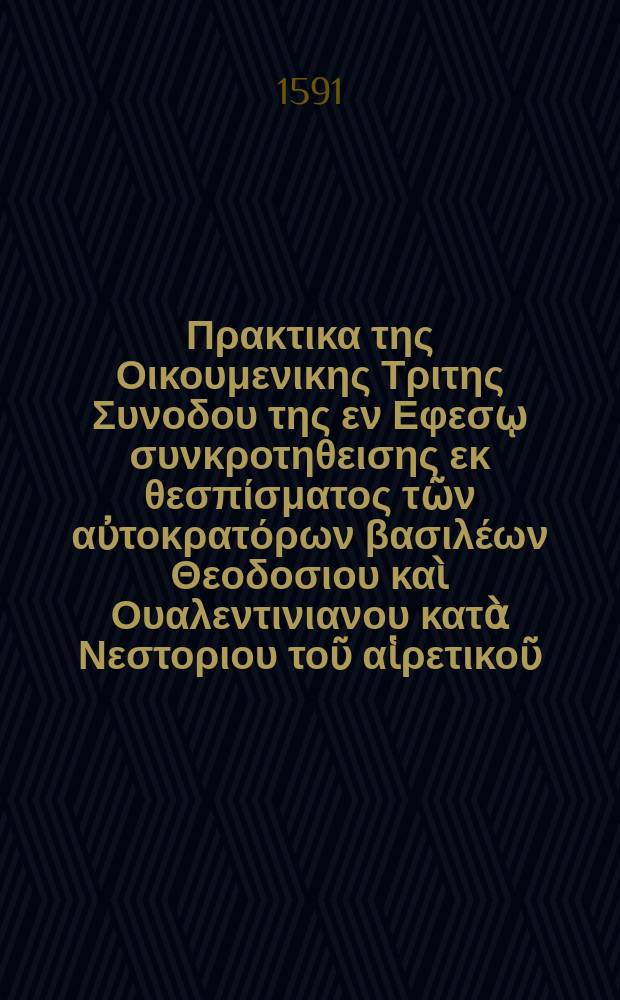 Τα Πρακτικα της Οικουμενικης Τριτης Συνοδου της εν Εφεσῳ συνκροτηθεισης εκ θεσπίσματος τῶν αὐτοκρατόρων βασιλέων Θεοδοσιου καὶ Ουαλεντινιανου κατὰ Νεστοριου τοῦ αἱρετικοῦ. = Acta oecumenicae tertiae synodi Ephesi habitae ex sanctione augg. impp. Theodosii & Valentiniani, adversus Nestorium haereticum : Graece nunc primum e Reuchlinianae bibliothecae exemplari pervetusto fideliter expressa. Additus in fine praeter Graecum indicem capitum, index Latinus scriptorum quae passim allegantur. Ad haec diversa locorum lectio & emendationum coniecturae