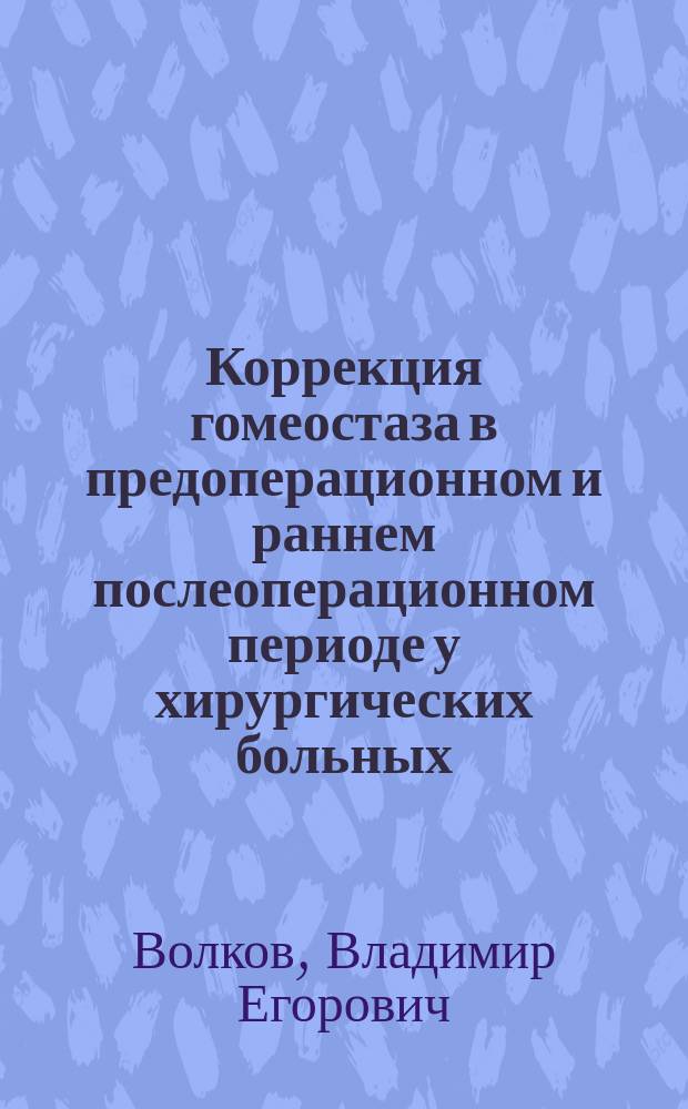 Коррекция гомеостаза в предоперационном и раннем послеоперационном периоде у хирургических больных : учебное пособие