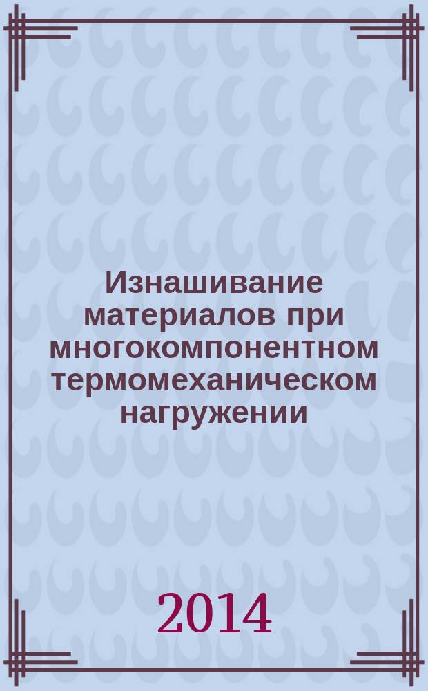 Изнашивание материалов при многокомпонентном термомеханическом нагружении : монография
