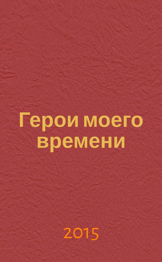 Герои моего времени : размышления, откровения, раздумья