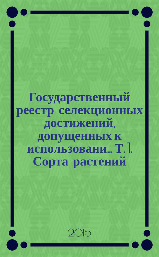 Государственный реестр селекционных достижений, допущенных к использовани.. Т. 1. Сорта растений