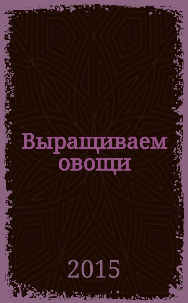 Выращиваем овощи : секреты сверхурожая. Выращиваем ягоды и фрукты : секреты богатого урожая