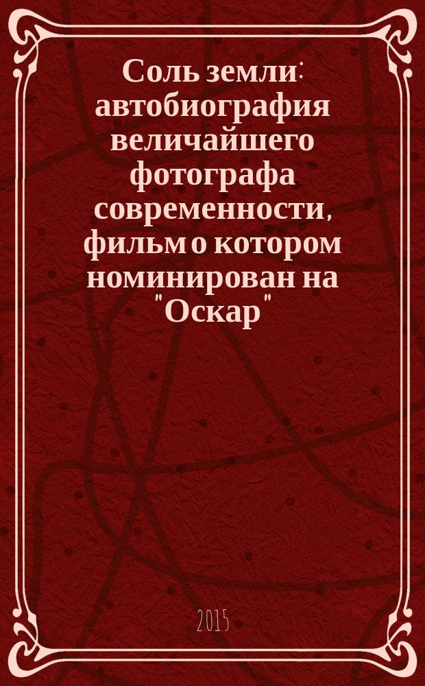 Соль земли : автобиография величайшего фотографа современности, фильм о котором номинирован на "Оскар"