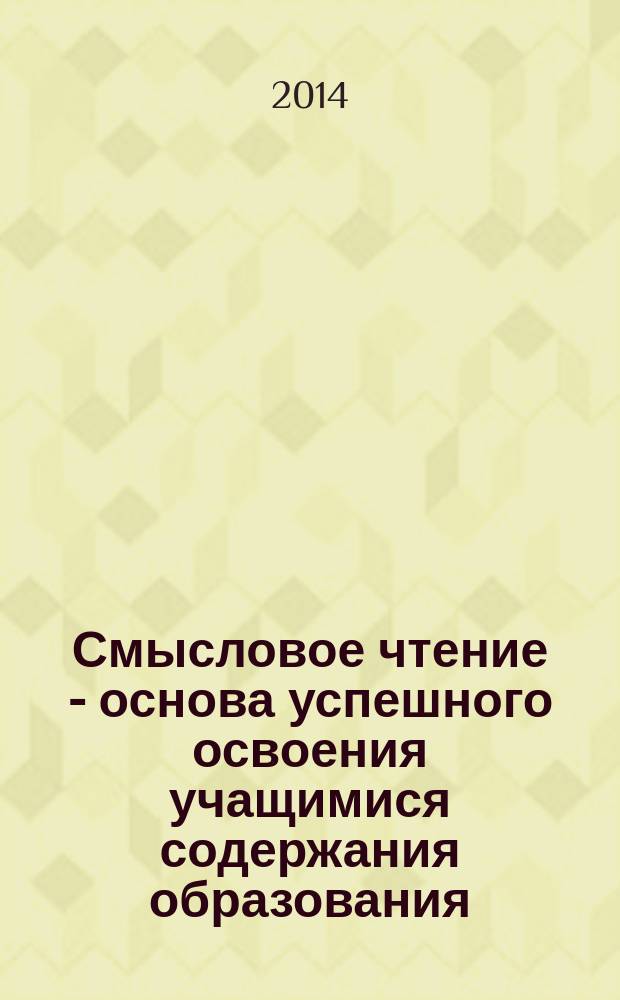 Смысловое чтение - основа успешного освоения учащимися содержания образования : методическое пособие