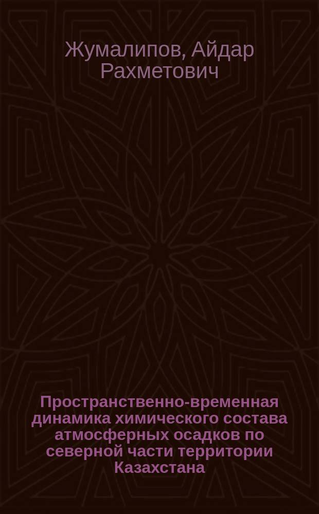 Пространственно-временная динамика химического состава атмосферных осадков по северной части территории Казахстана : автореферат диссертации на соискание ученой степени к.г.н. : специальность 25.00.30