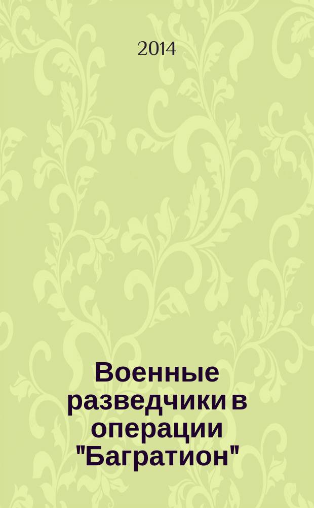 Военные разведчики в операции "Багратион" : (в документах и лицах) : очерки : к 70-летию освобождения Беларуси от немецко-фашистских захватчиков