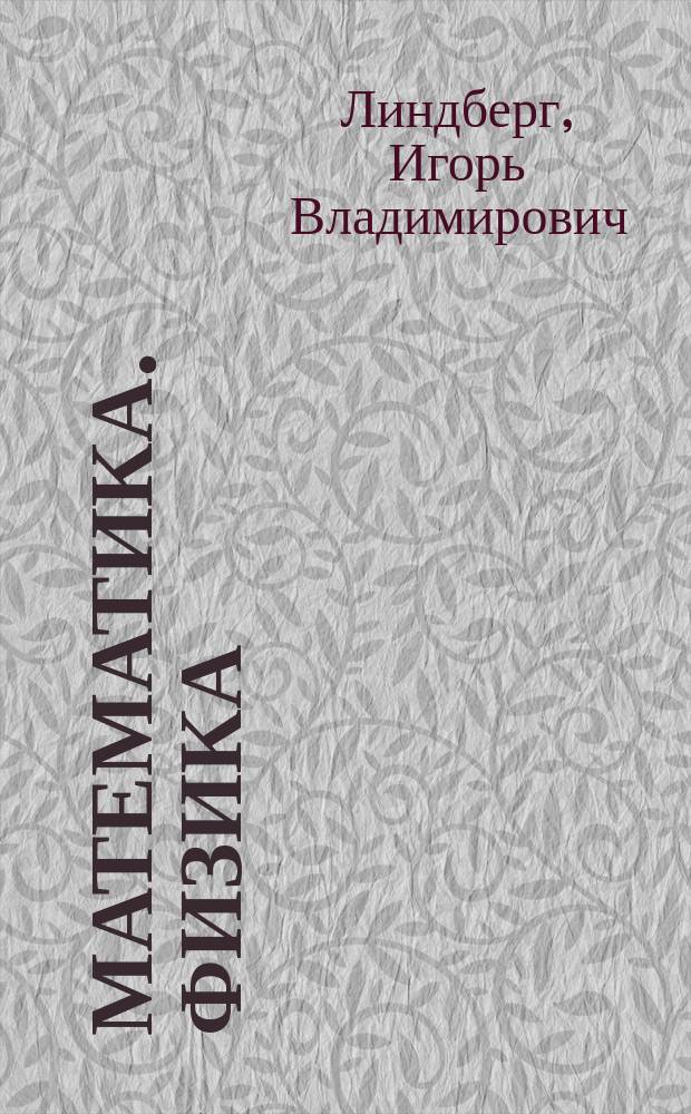 Математика. Физика : эффективная помощь в подготовке к ОГЭ, ЕГЭ, систематизация знаний по смежным предметам, наглядное и доступное изложение информации : в помощь старшекласснику : 6+