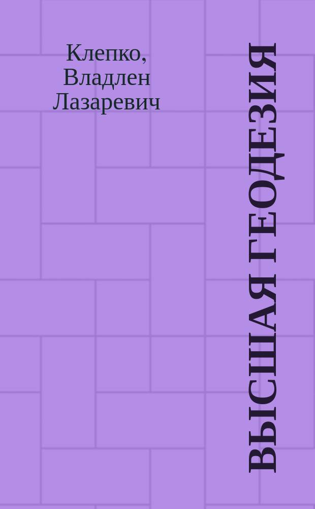 Высшая геодезия : учебное пособие для студентов вузов, обучающихся по направлению подготовки (специальности) 130400.65 "Горное дело" (специализация "Маркшейдерское дело")