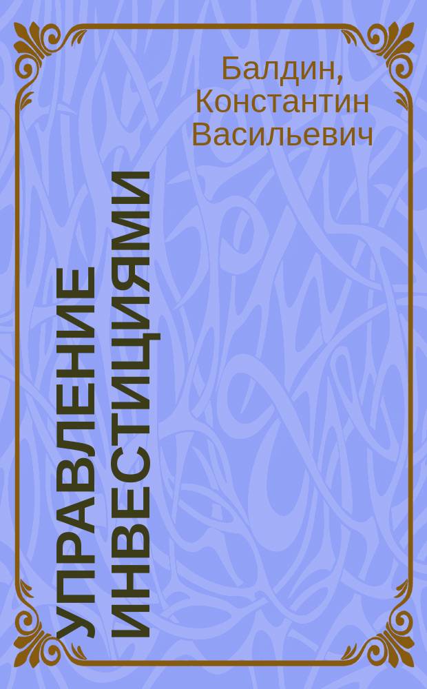 Управление инвестициями : учебник для студентов высших учебных заведений, обучающихся по направлению подготовки "Менеджмент" (квалификация (степень) "бакалавр")