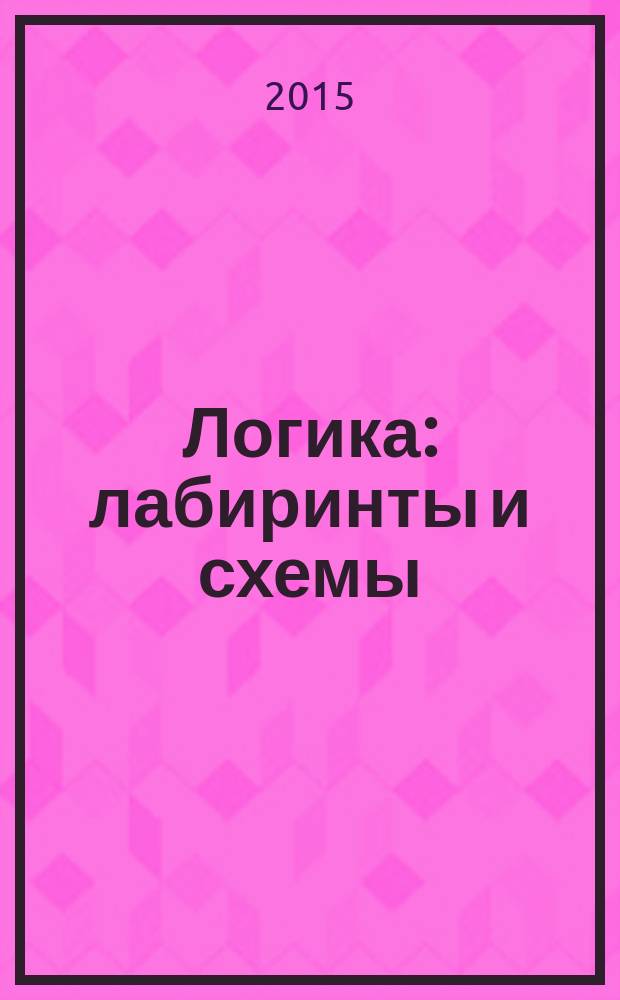 Логика : лабиринты и схемы : для детей дошкольного возраста : 0+