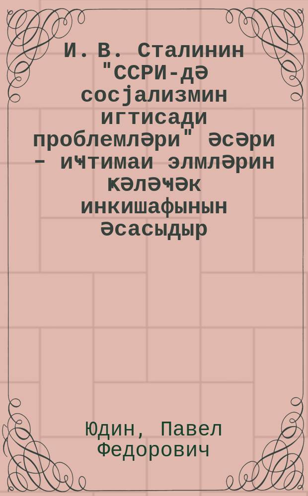 И. В. Сталинин "ССРИ-дә сосjализмин игтисади проблемләри" әсәри - иҹтимаи элмләрин ҝәләҹәк инкишафынын әсасыдыр = Труд В. И. Сталина "Экономические проблемы социализма в СССР" - основа дальнейшего развития общественных наук