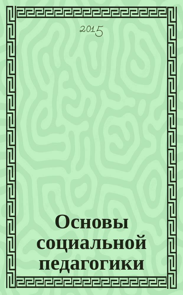 Основы социальной педагогики : учебное пособие для бакалавров направления подготовки 040400.62 - Социальная работа (очная и заочная форма обучения)