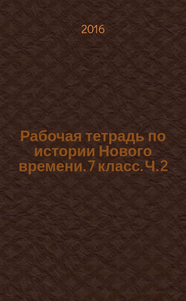 Рабочая тетрадь по истории Нового времени. 7 класс. Ч. 2 : к учебнику А. Я. Юдовской, П. А. Баранова, Л. М. Ванюшкиной "Всеобщая история. История Нового времени. 1500-1800. 7 класс" (М.: Просвещение)