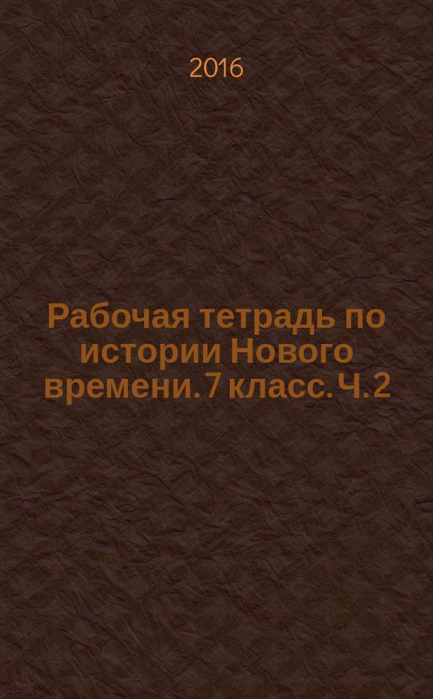 Рабочая тетрадь по истории Нового времени. 7 класс. Ч. 2 : к учебнику А. Я. Юдовской, П. А. Баранова, Л. М. Ванюшкиной "Всеобщая история. История Нового времени. 1500-1800. 7 класс" (М.: Просвещение)