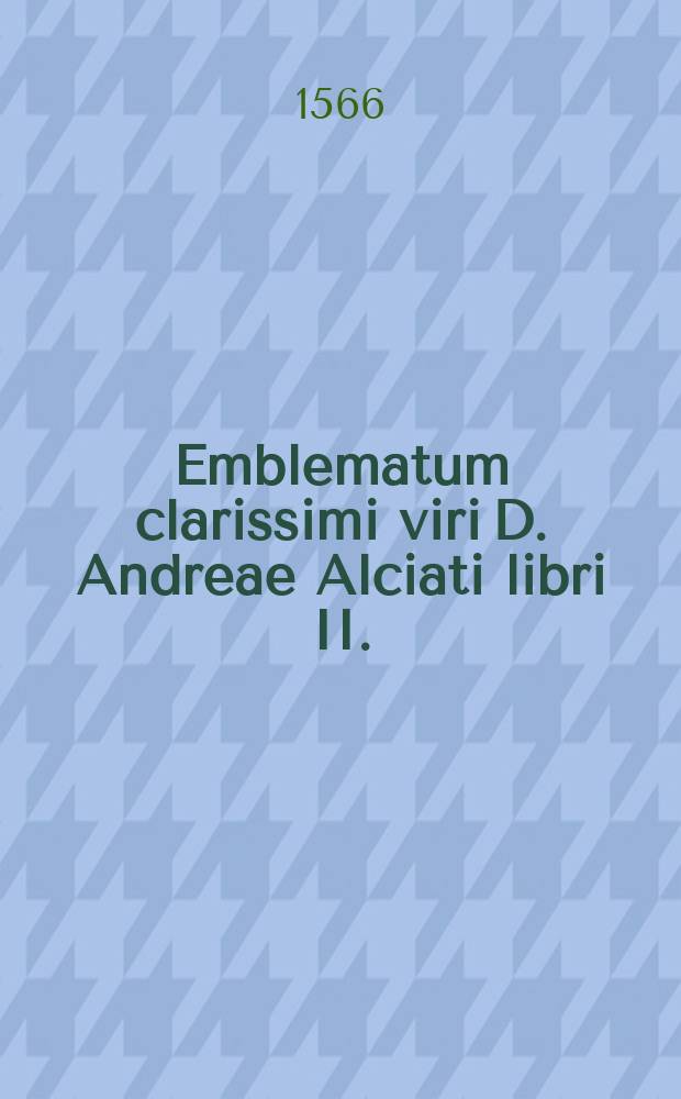 Emblematum clarissimi viri D. Andreae Alciati libri II. : In eadem succincta commentariola, nunc multo, quam antea, castigatiora & longe locupletiora