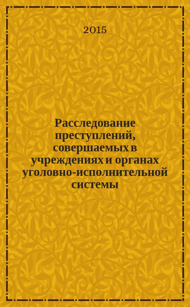 Расследование преступлений, совершаемых в учреждениях и органах уголовно-исполнительной системы : монография