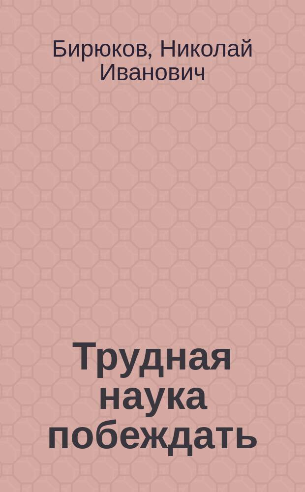 Трудная наука побеждать : воспоминания