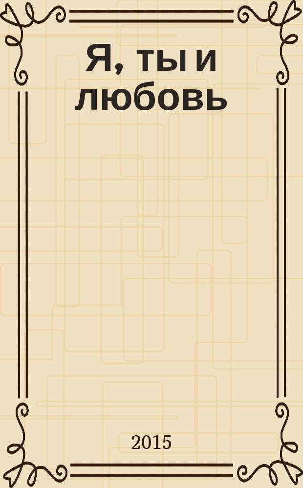 Я, ты и любовь : роман