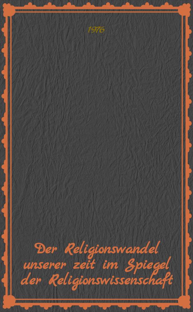 Der Religionswandel unserer zeit im Spiegel der Religionswissenschaft : Vorträge der XIII. Tagung der Deutschen Vereinigung für Religionsgeschichte, 1975 in Darmstadt = Изменение религии нашего времени в зеркале религиоведения