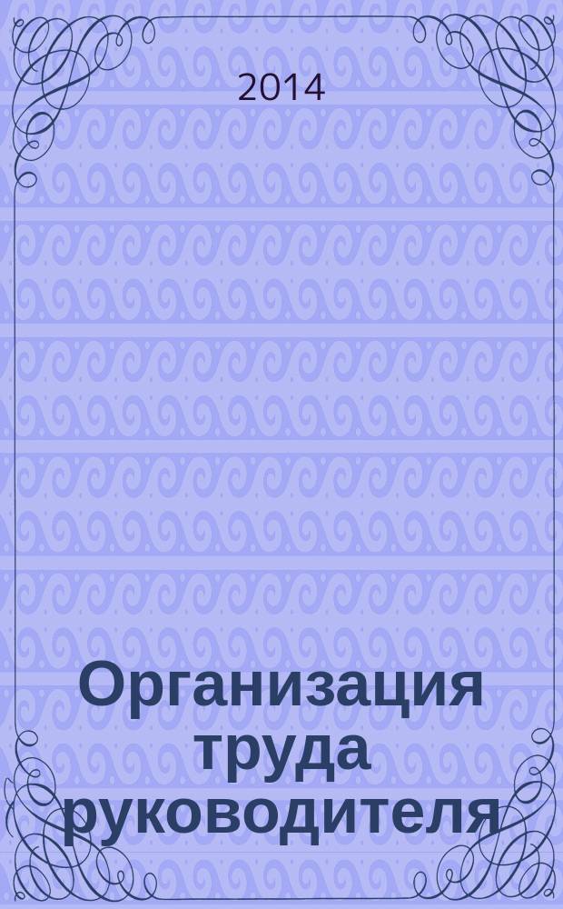Организация труда руководителя : практикум : учебное пособие : по направлению 080200.62 "Менеджмент", профиль "Менеджмент организации", дисциплине "Организация труда руководителя"