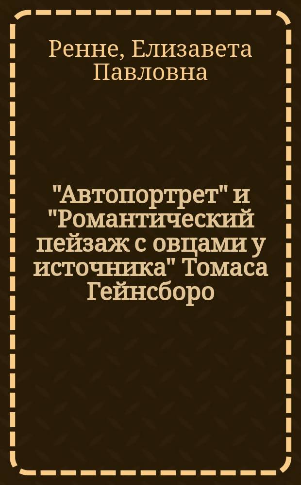"Автопортрет" и "Романтический пейзаж с овцами у источника" Томаса Гейнсборо = Self-portrait and Romantic landscape with sheep at spring by Thomas Gainsborough : из собрания Королевской Академии Искусств в Лондоне : по материалам выставки в Государственном Эрмитаже