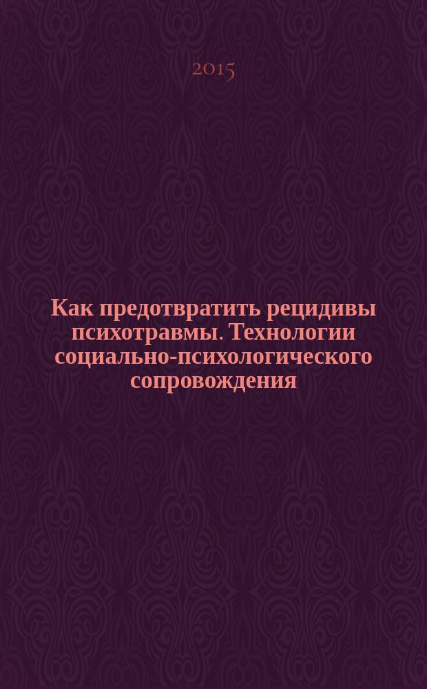Как предотвратить рецидивы психотравмы. Технологии социально-психологического сопровождения : методическое пособие
