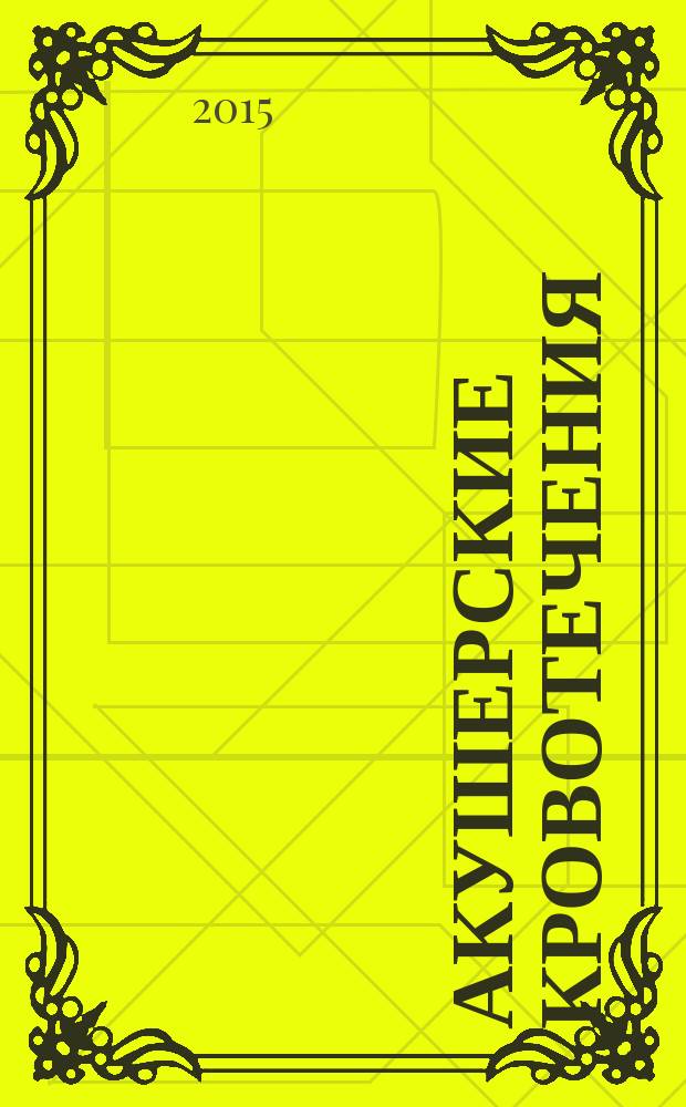 Акушерские кровотечения: клиническая анатомия, протоколы фармакологического и хирургического гемостаза : учебное пособие для интернов и клинических ординаторов, обучающихся по специальности Акушерство и гинекология