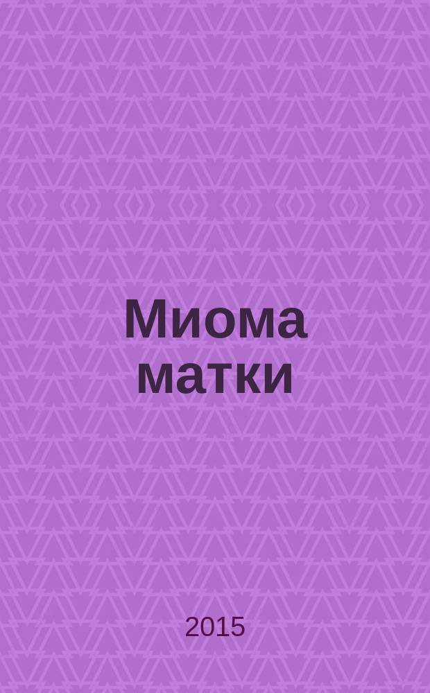 Миома матки : учебное пособие для интернов и клинических ординаторов, обучающихся по специальности Акушерство и гинекология