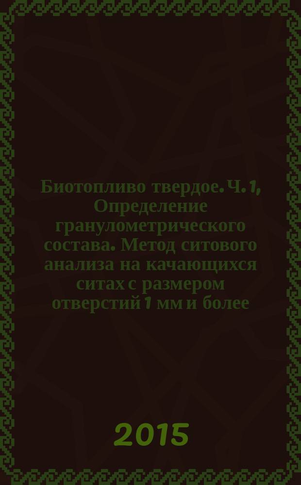 Биотопливо твердое. Ч. 1, Определение гранулометрического состава. Метод ситового анализа на качающихся ситах с размером отверстий 1 мм и более