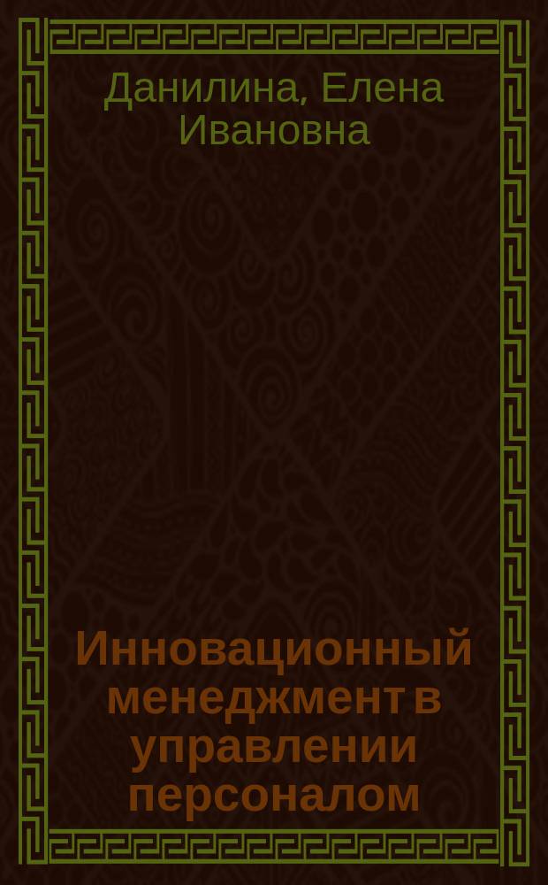 Инновационный менеджмент в управлении персоналом : учебник : для студентов высших учебных заведений, обучающихся по направлению подготовки "Управление персоналом" (квалификация (степень) "бакалавр")